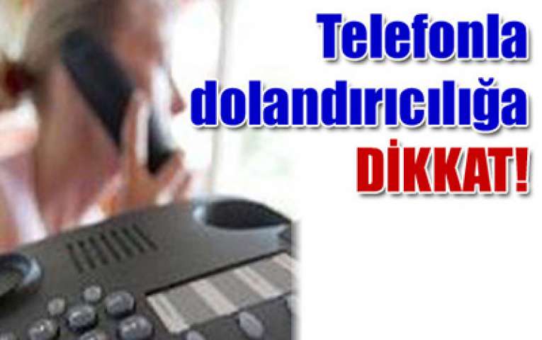 TELEFON DOLANDIRICILIĞINA DİKKAT!