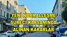 YENİ NORMALLEŞME SÜRECİ KAPSAMINDA ALINAN KARARLAR