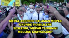 MERAL AKŞENER DALAMAN MOPAK ÖNÜNDE PARTİLİLERE SESLENDİ,”MOPAK YANGININI MECLİSE TAŞIYACAĞIM”