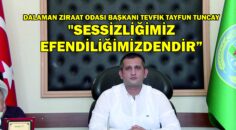 DALAMAN ZİRAAT ODASI BAŞKANI TEVFİK TAYFUN TUNCAY “SESSİZLİĞİMİZ EFENDİLİĞİMİZDENDİR”