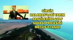 GİRGİN DALAMAN’DAKİ TARIM ARAZİLERİNE GOLF SAHASI PROJESİNİ MECLİS’E TAŞIDI