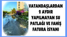 VATANDAŞLARDAN 2 AYDIR YAPILMAYAN SU PATLAĞI VE FAHİŞ FATURA İSYANI