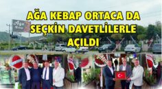 AĞA KEBAP ORTACA DA SEÇKİN DAVETLİLERLE AÇILDI