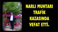NARLI MUHTARI TRAFİK KAZASINDA VEFAT ETTİ.