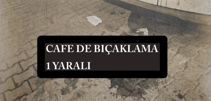 CAFE DE BIÇAKLAMA 1 YARALI CAFE DE BIÇAKLAMA 1 YARALI