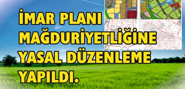 İMAR PLANI MAĞDURİYETLİĞİNE YASAL DÜZENLEME YAPILDI. İMAR PLANI MAĞDURİYETLİĞİNE YASAL DÜZENLEME YAPILDI.