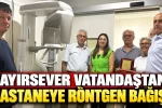HAYIRSEVER VATANDAŞTAN HASTANEYE RÖNTGEN BAĞIŞI