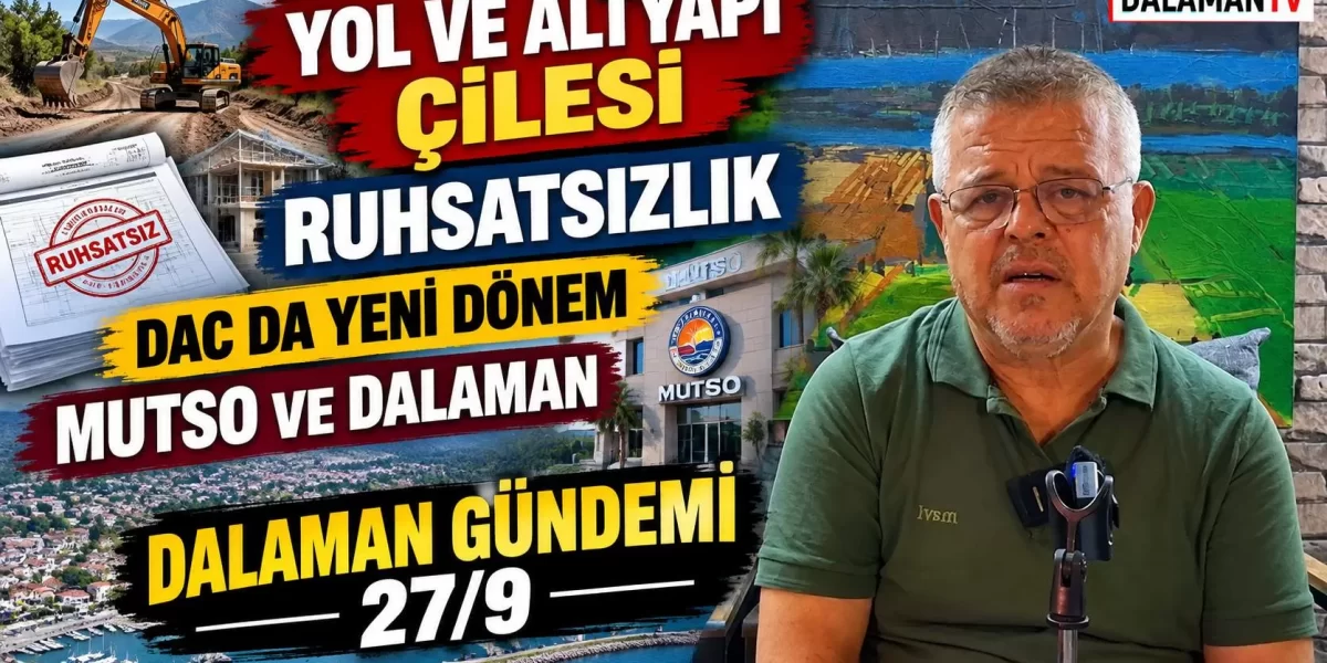 YOL VE ALTYAPI ÇİLESİ. RUHSATSIZLIK. DAC DA YENİ DÖNEM. MUTSO VE DALAMAN. DALAMAN GÜNDEMİ 27/9