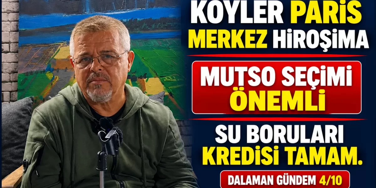 KÖYLER PARİS MERKEZ HİROŞİMA, MUTSO SEÇİMİ ÖNEMLİ, SU BORULARI KREDİSİ TAMAM. DALAMAN GÜNDEM 4/10