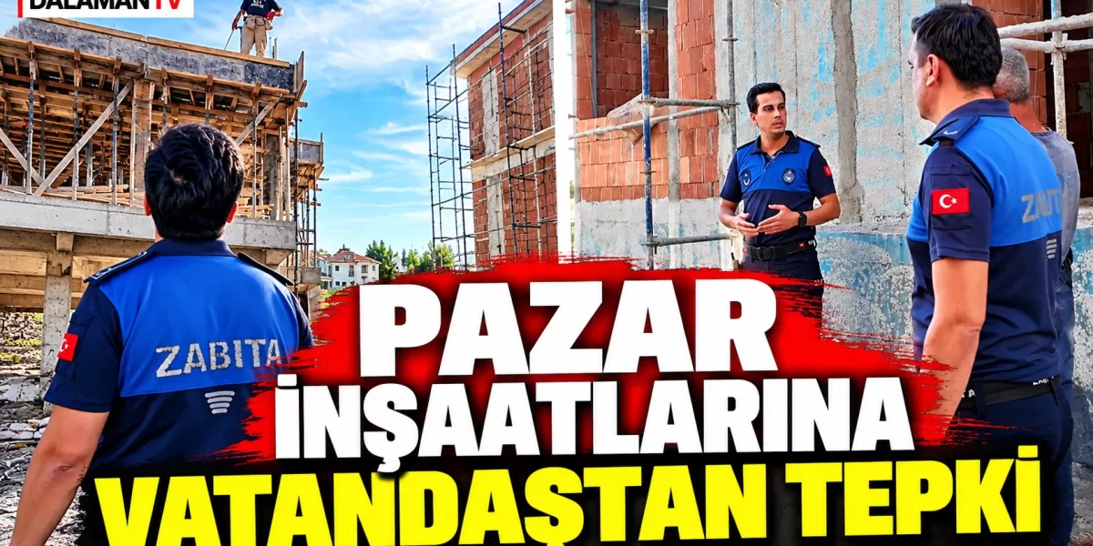 PAZAR İNŞAATLARINA VATANDAŞTAN TEPKİ