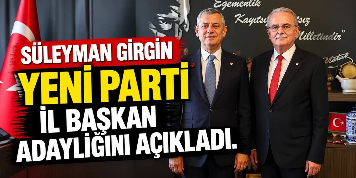 SÜLEYMAN GİRGİN YENİ PARTİ İL BAŞKAN ADAYLIĞINI AÇIKLADI.