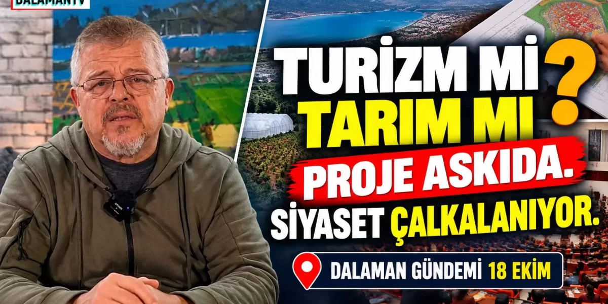 TURİZM Mİ TARIM MI ? PROJE ASKIDA. SİYASET ÇALKALANIYOR. DALAMAN GÜNDEMİ 18 EKİM.
